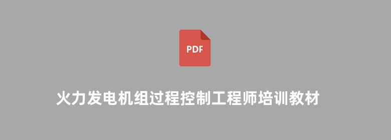 火力发电机组过程控制工程师培训教材 第三册 机组联锁 保护系统